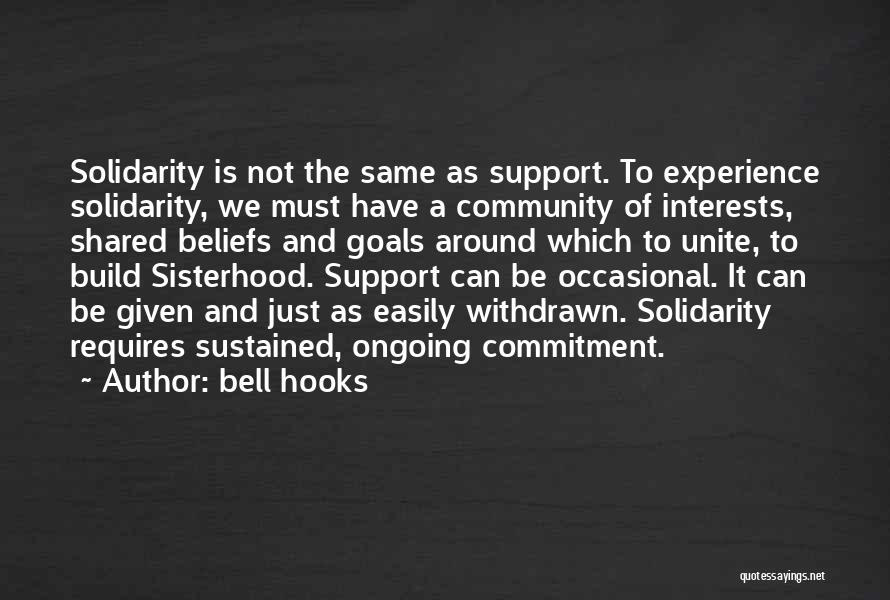 Bell Hooks Quotes: Solidarity Is Not The Same As Support. To Experience Solidarity, We Must Have A Community Of Interests, Shared Beliefs And