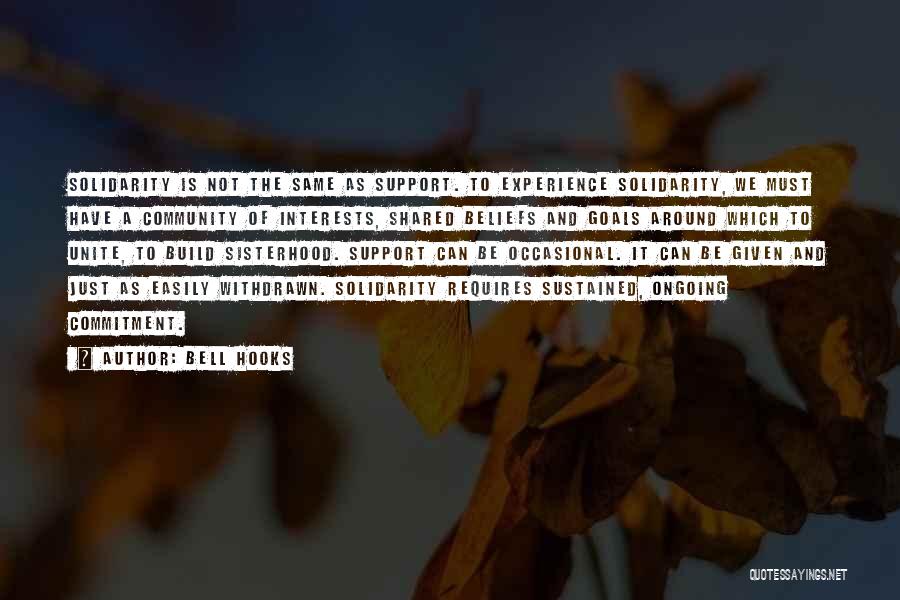 Bell Hooks Quotes: Solidarity Is Not The Same As Support. To Experience Solidarity, We Must Have A Community Of Interests, Shared Beliefs And