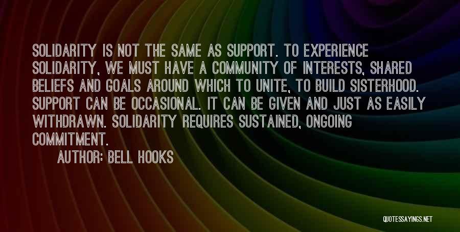 Bell Hooks Quotes: Solidarity Is Not The Same As Support. To Experience Solidarity, We Must Have A Community Of Interests, Shared Beliefs And