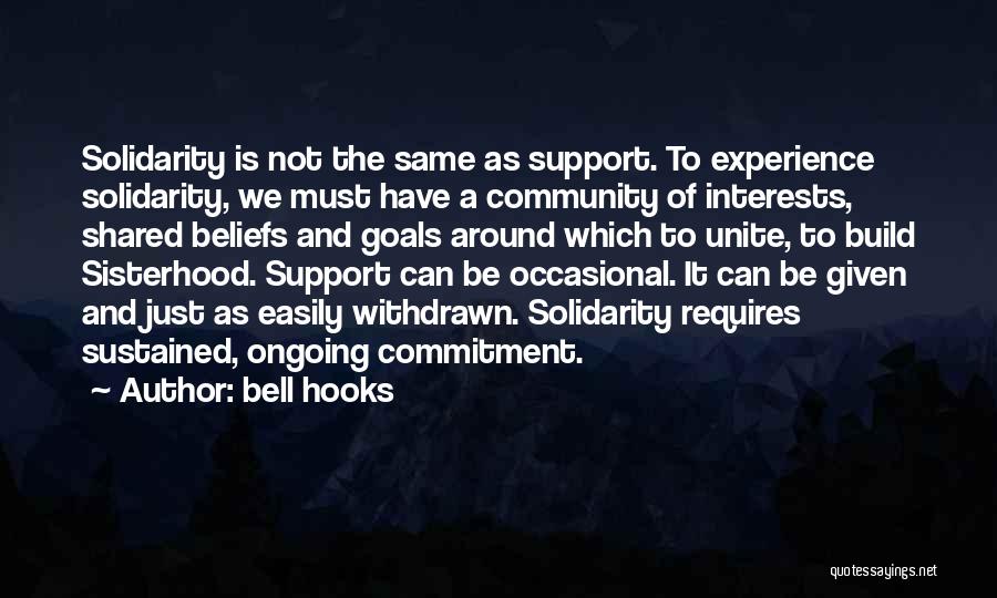Bell Hooks Quotes: Solidarity Is Not The Same As Support. To Experience Solidarity, We Must Have A Community Of Interests, Shared Beliefs And