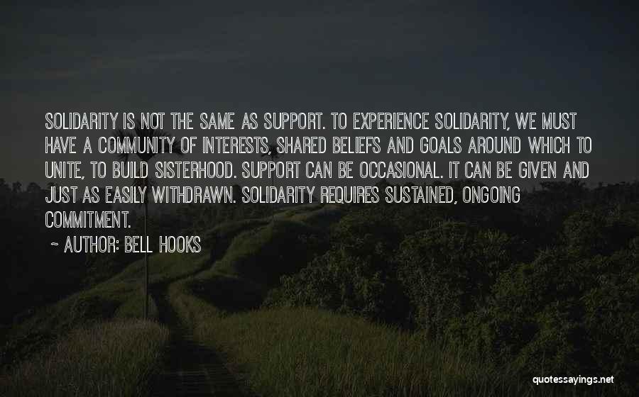 Bell Hooks Quotes: Solidarity Is Not The Same As Support. To Experience Solidarity, We Must Have A Community Of Interests, Shared Beliefs And