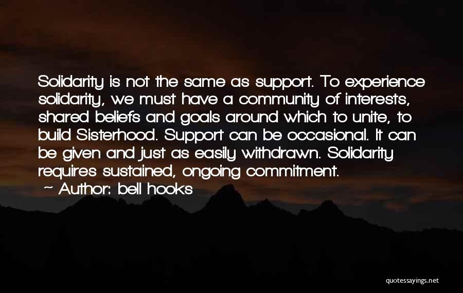 Bell Hooks Quotes: Solidarity Is Not The Same As Support. To Experience Solidarity, We Must Have A Community Of Interests, Shared Beliefs And