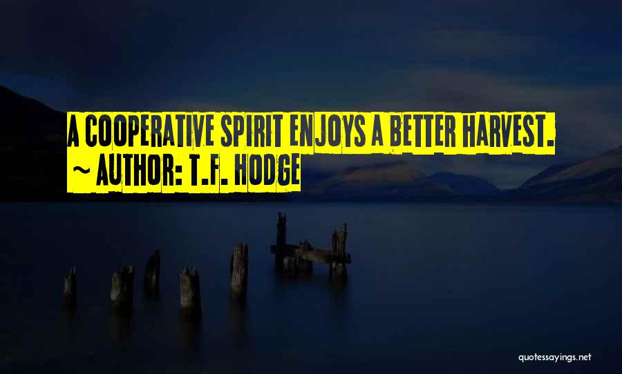 T.F. Hodge Quotes: A Cooperative Spirit Enjoys A Better Harvest.