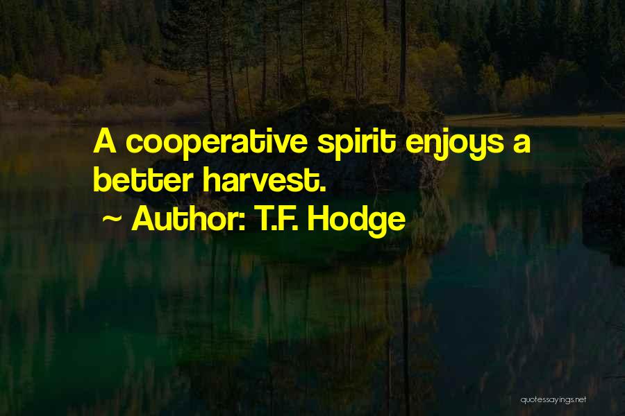 T.F. Hodge Quotes: A Cooperative Spirit Enjoys A Better Harvest.