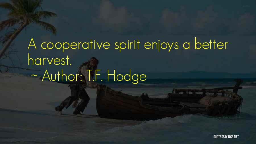 T.F. Hodge Quotes: A Cooperative Spirit Enjoys A Better Harvest.