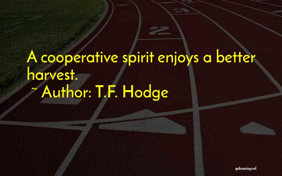 T.F. Hodge Quotes: A Cooperative Spirit Enjoys A Better Harvest.