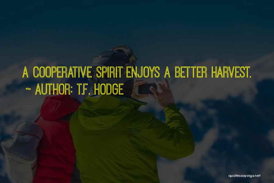 T.F. Hodge Quotes: A Cooperative Spirit Enjoys A Better Harvest.