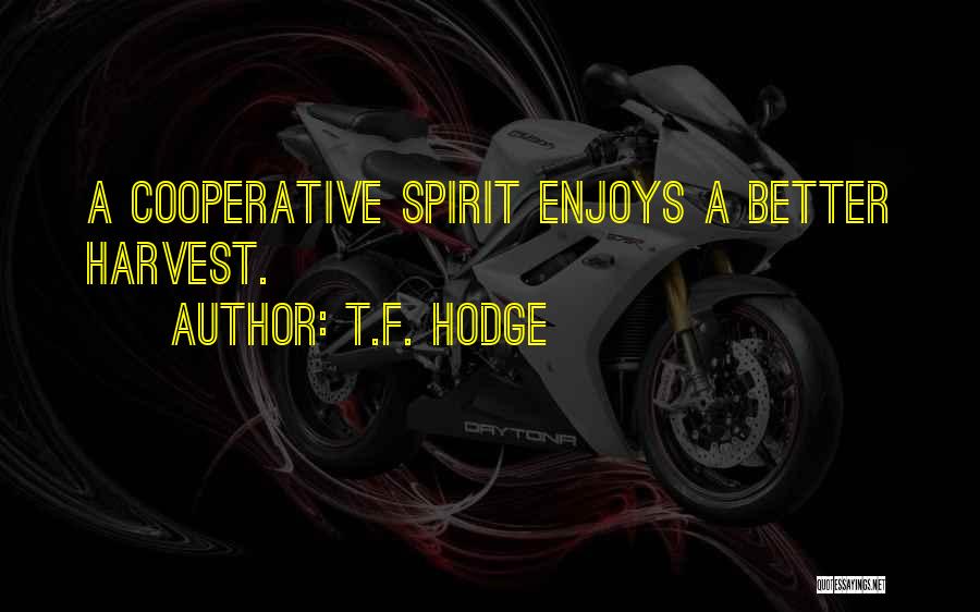 T.F. Hodge Quotes: A Cooperative Spirit Enjoys A Better Harvest.