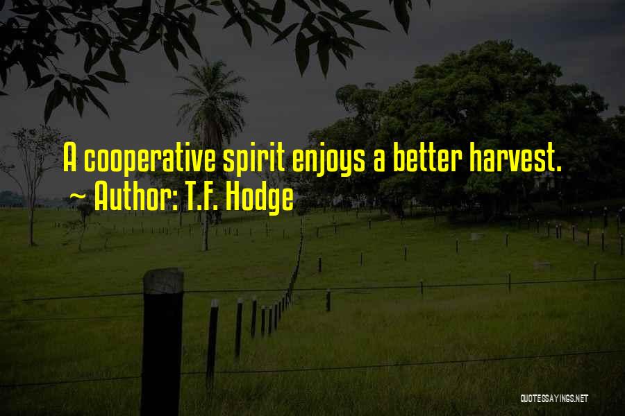 T.F. Hodge Quotes: A Cooperative Spirit Enjoys A Better Harvest.