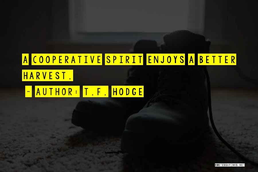 T.F. Hodge Quotes: A Cooperative Spirit Enjoys A Better Harvest.