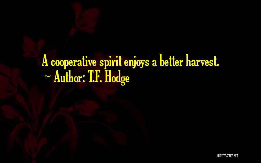 T.F. Hodge Quotes: A Cooperative Spirit Enjoys A Better Harvest.