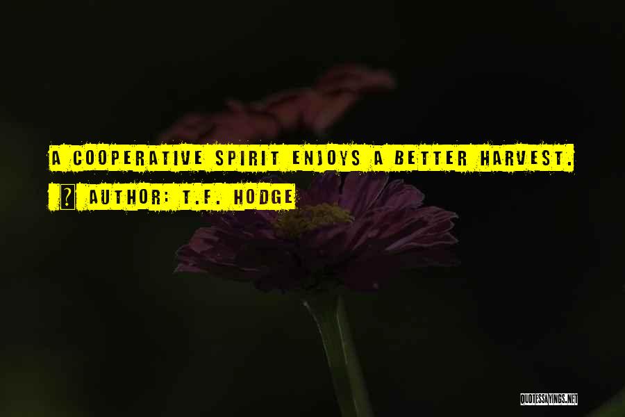 T.F. Hodge Quotes: A Cooperative Spirit Enjoys A Better Harvest.