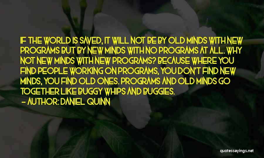 Daniel Quinn Quotes: If The World Is Saved, It Will Not Be By Old Minds With New Programs But By New Minds With