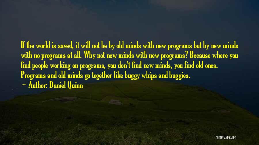 Daniel Quinn Quotes: If The World Is Saved, It Will Not Be By Old Minds With New Programs But By New Minds With