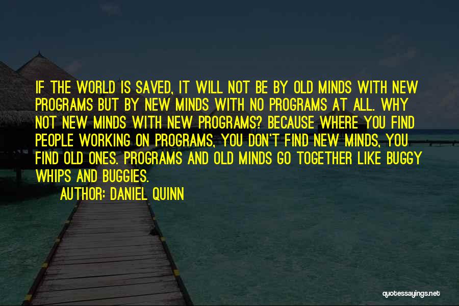 Daniel Quinn Quotes: If The World Is Saved, It Will Not Be By Old Minds With New Programs But By New Minds With