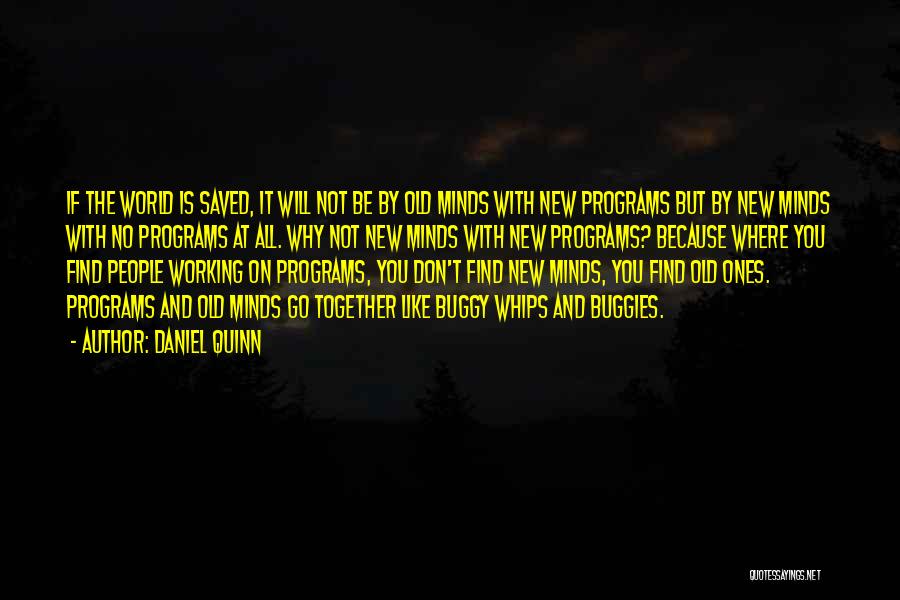 Daniel Quinn Quotes: If The World Is Saved, It Will Not Be By Old Minds With New Programs But By New Minds With