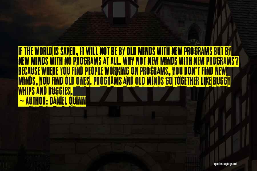 Daniel Quinn Quotes: If The World Is Saved, It Will Not Be By Old Minds With New Programs But By New Minds With