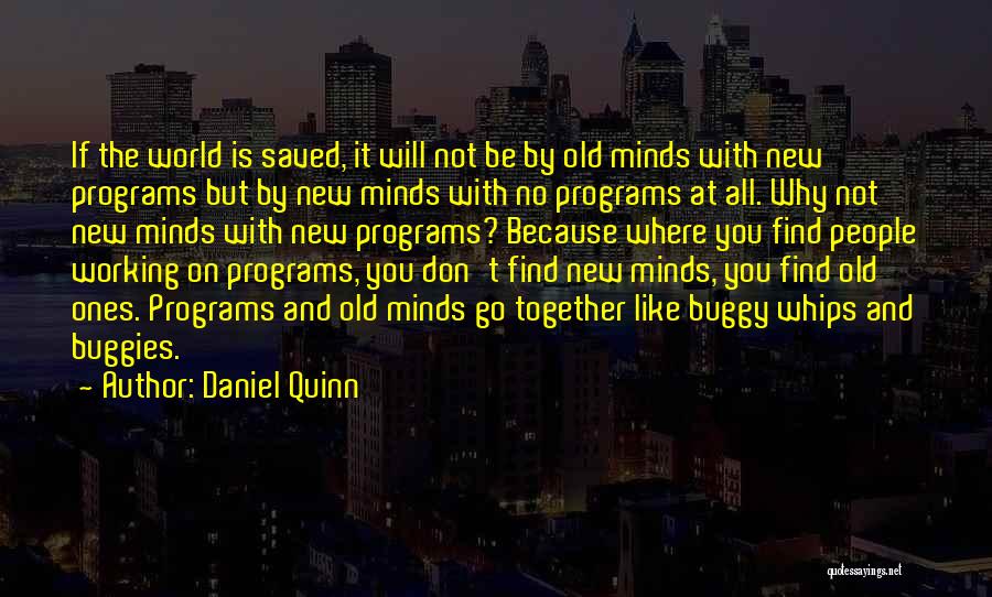 Daniel Quinn Quotes: If The World Is Saved, It Will Not Be By Old Minds With New Programs But By New Minds With