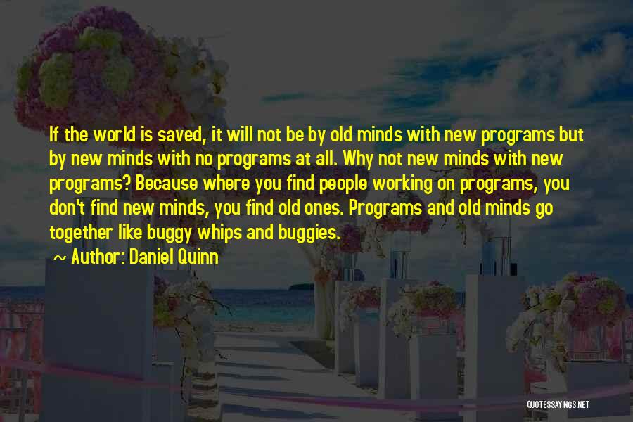 Daniel Quinn Quotes: If The World Is Saved, It Will Not Be By Old Minds With New Programs But By New Minds With