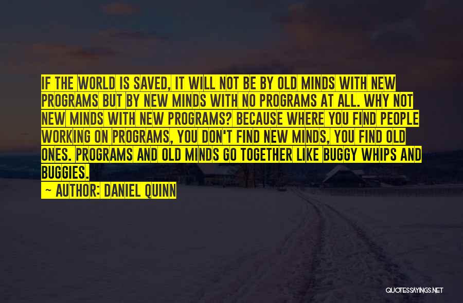 Daniel Quinn Quotes: If The World Is Saved, It Will Not Be By Old Minds With New Programs But By New Minds With