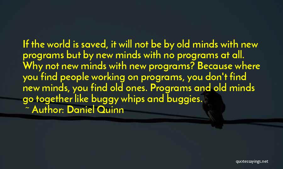 Daniel Quinn Quotes: If The World Is Saved, It Will Not Be By Old Minds With New Programs But By New Minds With