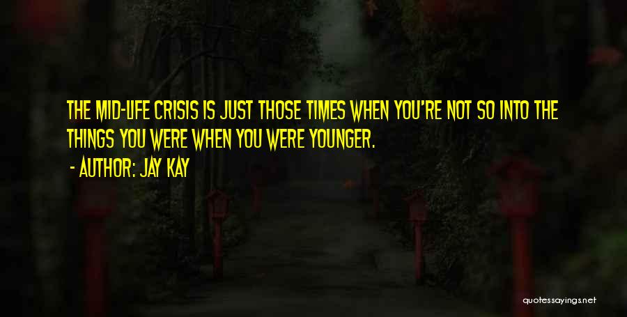 Jay Kay Quotes: The Mid-life Crisis Is Just Those Times When You're Not So Into The Things You Were When You Were Younger.