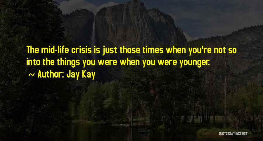 Jay Kay Quotes: The Mid-life Crisis Is Just Those Times When You're Not So Into The Things You Were When You Were Younger.