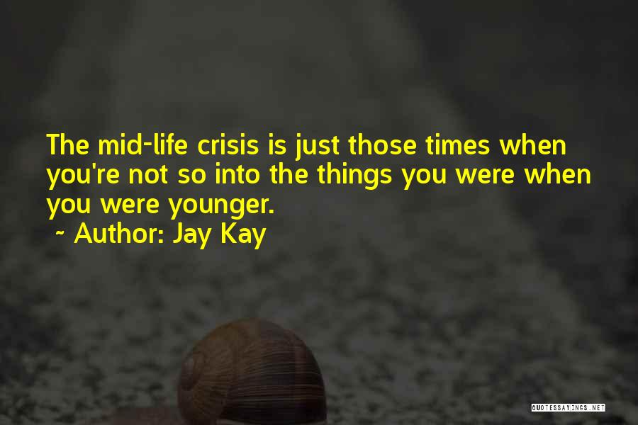 Jay Kay Quotes: The Mid-life Crisis Is Just Those Times When You're Not So Into The Things You Were When You Were Younger.