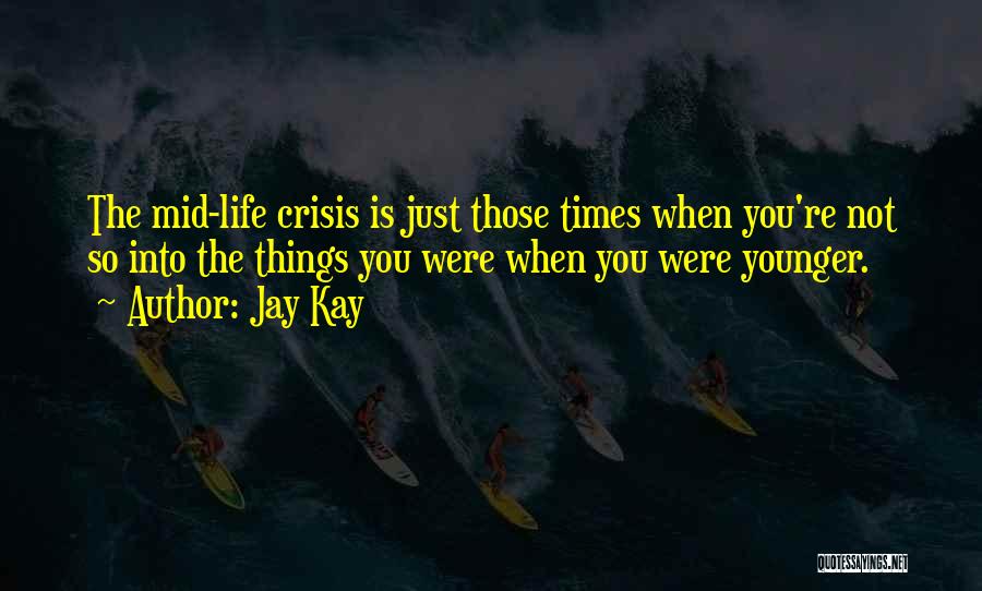 Jay Kay Quotes: The Mid-life Crisis Is Just Those Times When You're Not So Into The Things You Were When You Were Younger.