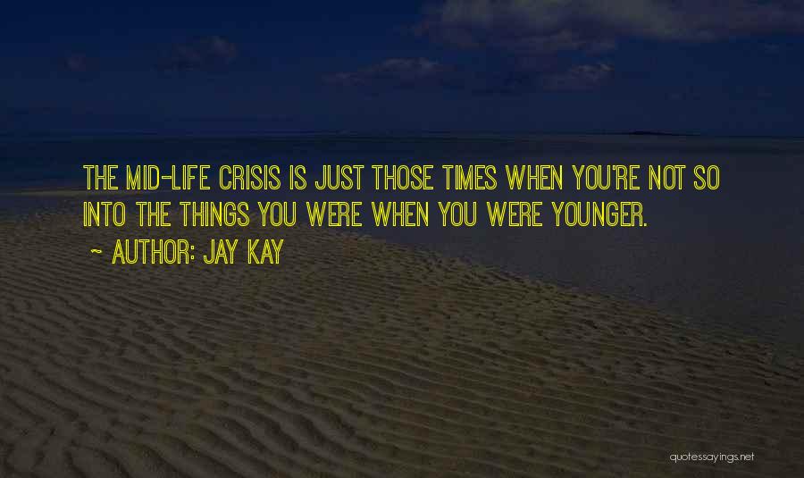 Jay Kay Quotes: The Mid-life Crisis Is Just Those Times When You're Not So Into The Things You Were When You Were Younger.