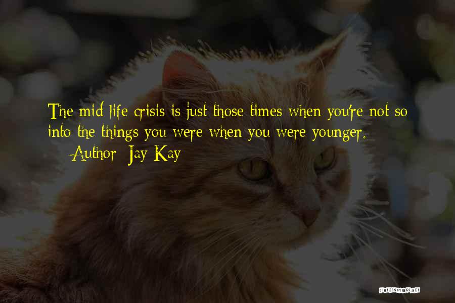 Jay Kay Quotes: The Mid-life Crisis Is Just Those Times When You're Not So Into The Things You Were When You Were Younger.