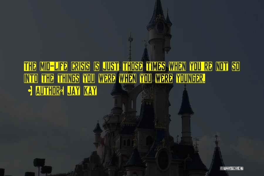 Jay Kay Quotes: The Mid-life Crisis Is Just Those Times When You're Not So Into The Things You Were When You Were Younger.