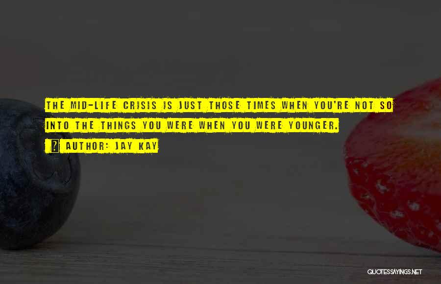 Jay Kay Quotes: The Mid-life Crisis Is Just Those Times When You're Not So Into The Things You Were When You Were Younger.