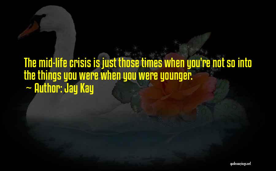 Jay Kay Quotes: The Mid-life Crisis Is Just Those Times When You're Not So Into The Things You Were When You Were Younger.