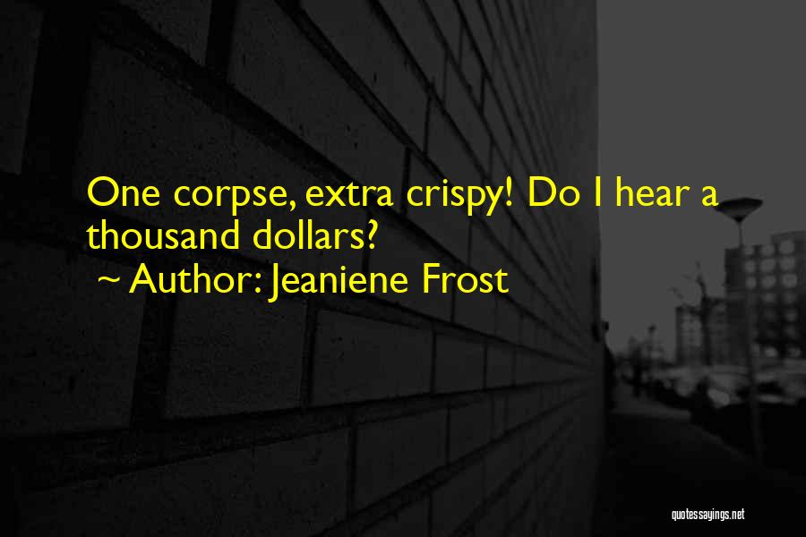 Jeaniene Frost Quotes: One Corpse, Extra Crispy! Do I Hear A Thousand Dollars?