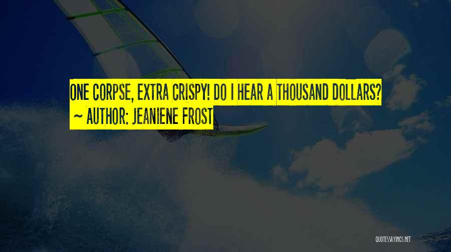 Jeaniene Frost Quotes: One Corpse, Extra Crispy! Do I Hear A Thousand Dollars?