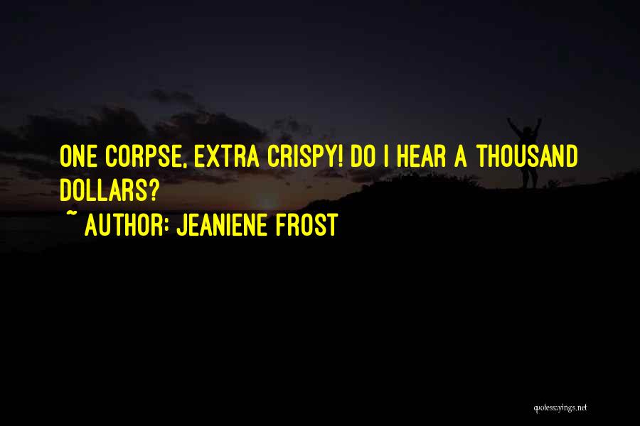 Jeaniene Frost Quotes: One Corpse, Extra Crispy! Do I Hear A Thousand Dollars?