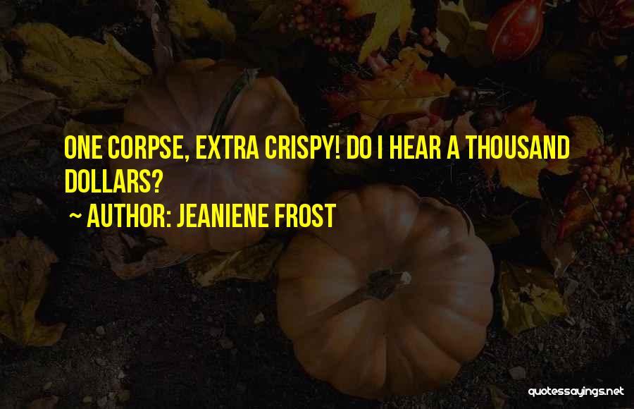 Jeaniene Frost Quotes: One Corpse, Extra Crispy! Do I Hear A Thousand Dollars?
