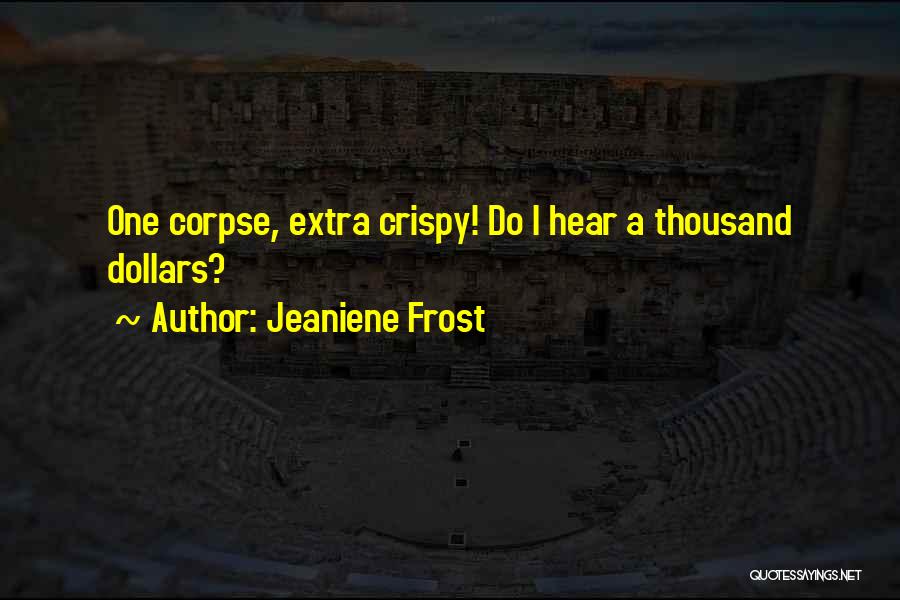 Jeaniene Frost Quotes: One Corpse, Extra Crispy! Do I Hear A Thousand Dollars?