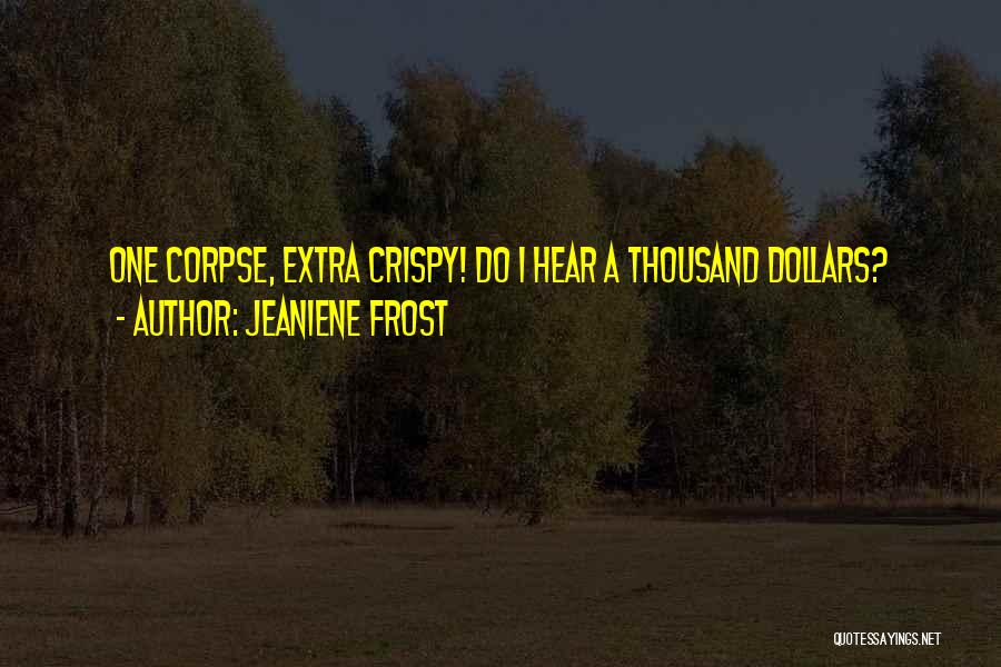 Jeaniene Frost Quotes: One Corpse, Extra Crispy! Do I Hear A Thousand Dollars?