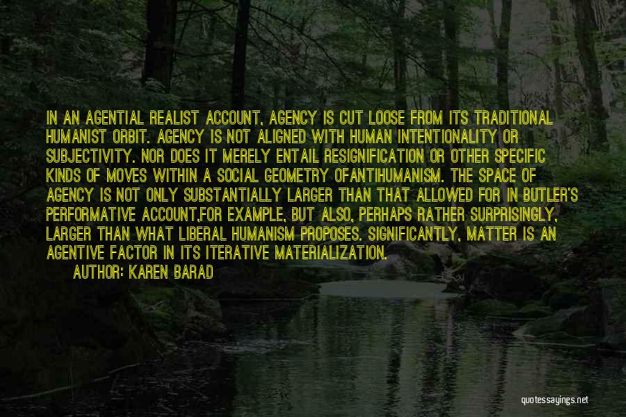 Karen Barad Quotes: In An Agential Realist Account, Agency Is Cut Loose From Its Traditional Humanist Orbit. Agency Is Not Aligned With Human