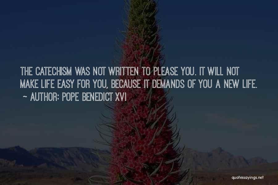 Pope Benedict XVI Quotes: The Catechism Was Not Written To Please You. It Will Not Make Life Easy For You, Because It Demands Of