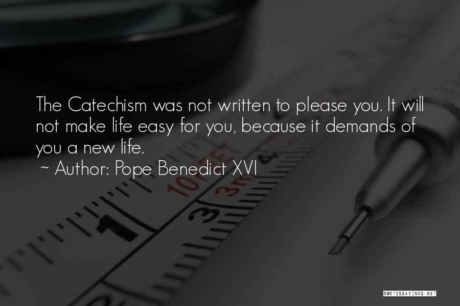 Pope Benedict XVI Quotes: The Catechism Was Not Written To Please You. It Will Not Make Life Easy For You, Because It Demands Of