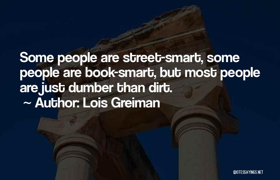 Lois Greiman Quotes: Some People Are Street-smart, Some People Are Book-smart, But Most People Are Just Dumber Than Dirt.