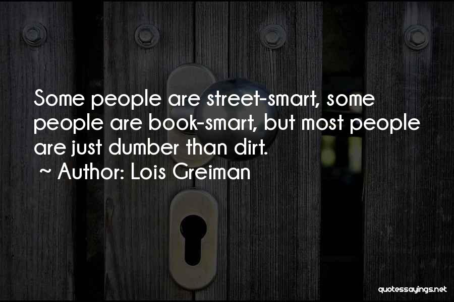 Lois Greiman Quotes: Some People Are Street-smart, Some People Are Book-smart, But Most People Are Just Dumber Than Dirt.