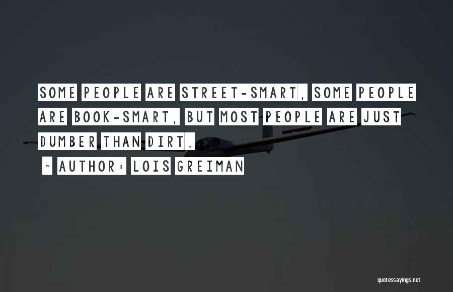 Lois Greiman Quotes: Some People Are Street-smart, Some People Are Book-smart, But Most People Are Just Dumber Than Dirt.