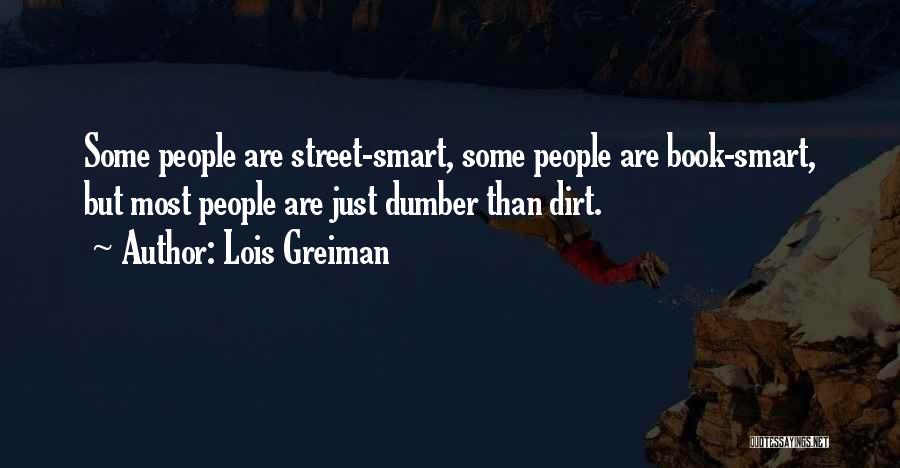 Lois Greiman Quotes: Some People Are Street-smart, Some People Are Book-smart, But Most People Are Just Dumber Than Dirt.