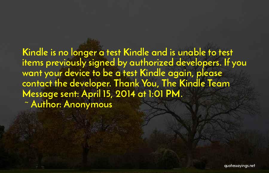 Anonymous Quotes: Kindle Is No Longer A Test Kindle And Is Unable To Test Items Previously Signed By Authorized Developers. If You