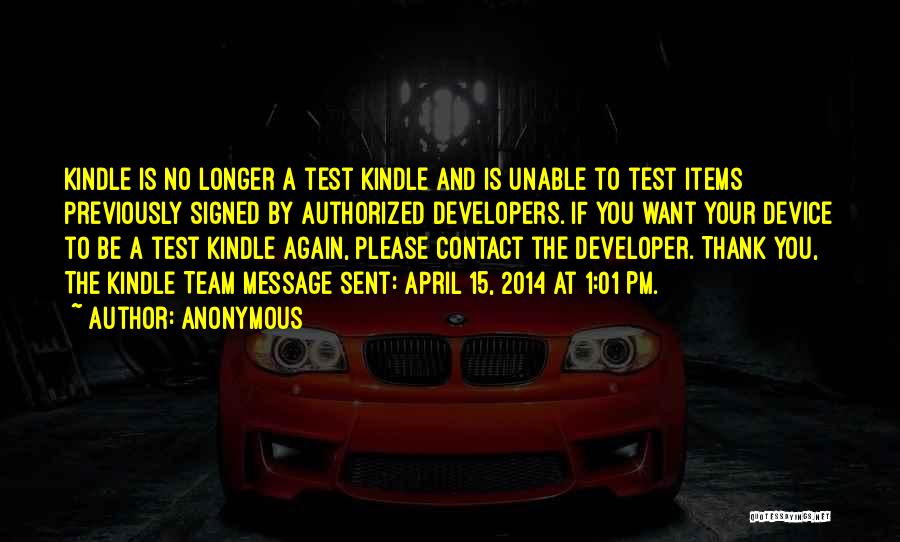 Anonymous Quotes: Kindle Is No Longer A Test Kindle And Is Unable To Test Items Previously Signed By Authorized Developers. If You