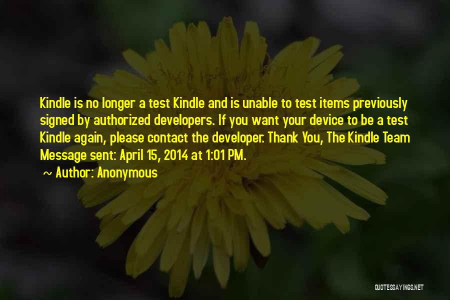 Anonymous Quotes: Kindle Is No Longer A Test Kindle And Is Unable To Test Items Previously Signed By Authorized Developers. If You